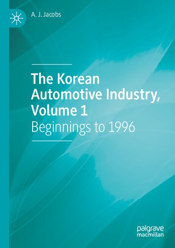 The Korean Automotive Industry Volume 1 Beginnings To 1996 A J Jacobs