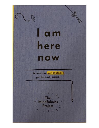 I Am Here Now A Creative Mindfulness Guide And Journal The Mindfulness Project