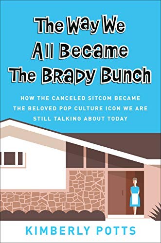 The Way We All Became The Brady Bunch How The Canceled Sitcom Became The Beloved Pop Culture Icon We Are Still Talking About Today Kimberly Potts