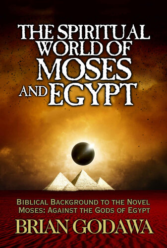 The Spiritual World Of Moses And Egypt Biblical Background To The Novel Moses Against The Gods Of Egypt Brian Godawa