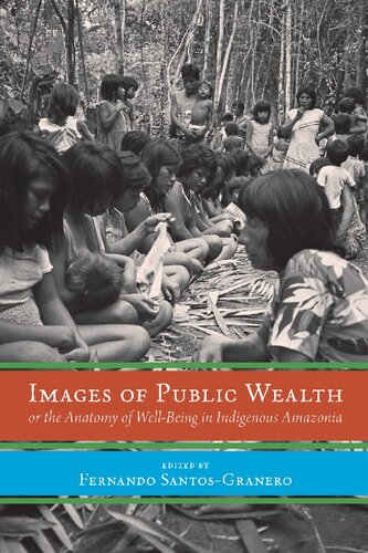 Images Of Public Wealth Or The Anatomy Of Wellbeing In Indigenous Amazonia Fernando Santosgranero Editor