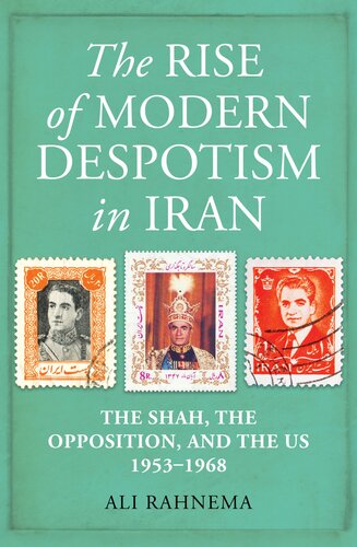The Rise Of Modern Despotism In Iran The Shah The Opposition And The Us 19531968 Ali Rahnema