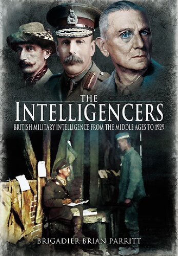 The Intelligencers British Military Intelligence From The Middle Ages To 1929 Brian Parritt