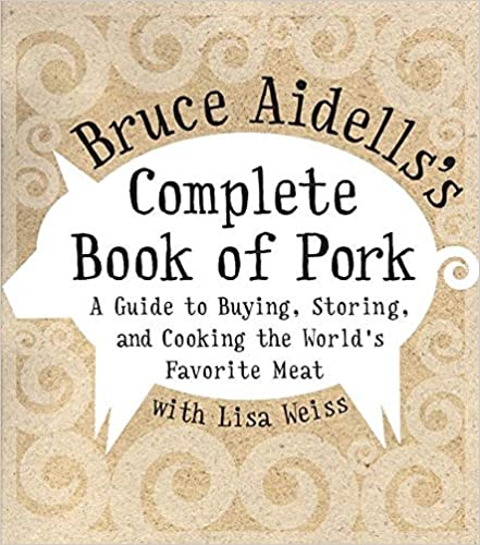Bruce Aidellss Complete Book Of Pork A Guide To Buying Storing And Cooking The Worlds Favorite Meat Bruce Aidells