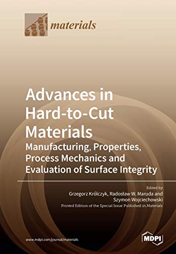 Advances In Hardtocut Materials Manufacturing Properties Process Mechanics And Evaluation Of Surface Integrity Illustrated Grzegorz M Krlczyk Editor