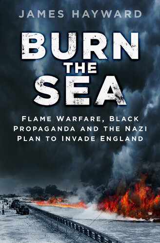 Burn The Sea Flame Warfare Black Propaganda And The Nazi Plan To Invade England James Hayward