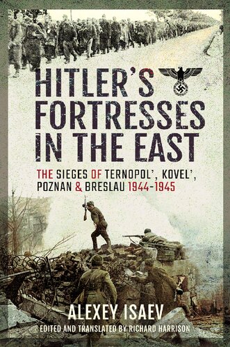 Hitlers Fortresses In The East The Sieges Of Ternopol Kovel Poznan And Breslau 19441945 Alexey Isaev