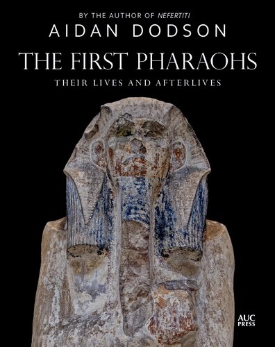 The First Pharaohs Their Lives And Afterlives Aidan Dodson
