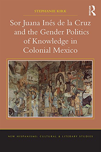 Sor Juana Inde La Cruz And The Gender Politics Of Knowledge In Colonial Mexico 1st Edition Stephanie Kirk