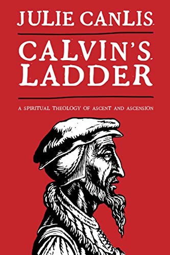 Calvins Ladder A Spiritual Theology Of Ascent And Ascension 1st Edition Julie Canlis