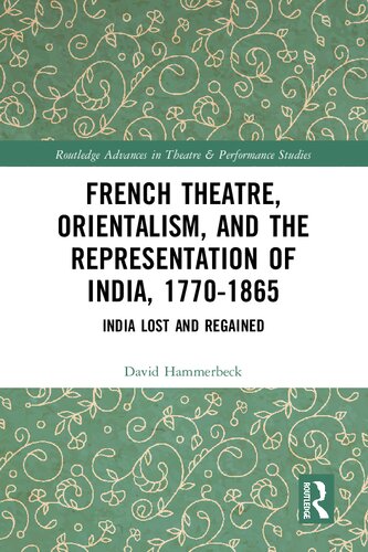 French Theatre Orientalism And The Representation Of India 17701865 India Lost And Regained 1st Edition David Hammerbeck