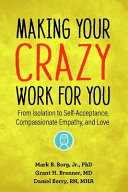 Making Your Crazy Work For You From Trauma Isolation To Selfacceptance Love Mark B Borg