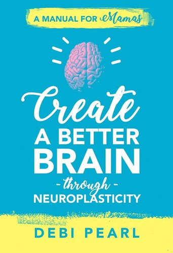 Create A Better Brain Through Neuroplasticity A Manual For Mamas Debi Pearl