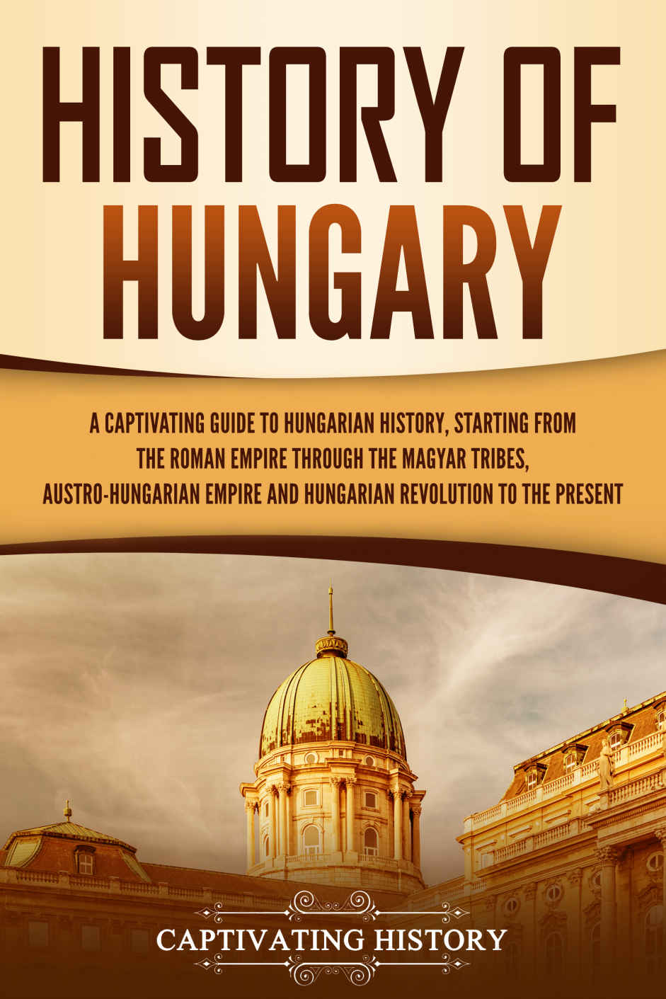 History Of Hungary A Captivating Guide To Hungarian History Starting From The Roman Empire Through The Magyar Tribes History