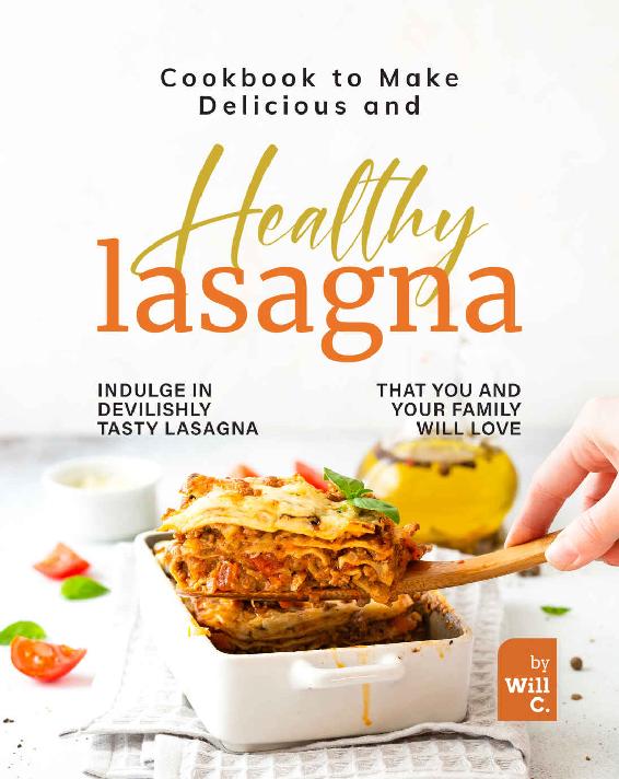 Cookbook To Make Delicious And Healthy Lasagna Indulge In Devilishly Tasty Lasagna That You And Your Family Will Love Will C