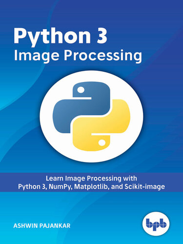 Python 3 Image Processing Learn Image Processing With Python 3 Numpy Matplotlib And Scikitimage 1st Edition Ashwin Pajankar