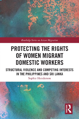 Protecting The Rights Of Women Migrant Domestic Workers Structural Violence And Competing Interests In The Philippines And Sri Lanka 1st Edition Sophie Henderson
