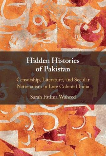 Hidden Histories Of Pakistan Censorship Literature And Secular Nationalism In Late Colonial India Sarah Fatima Waheed