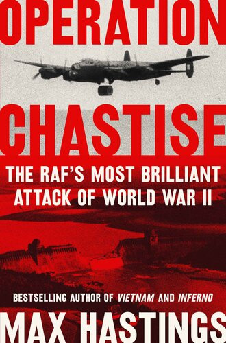 Operation Chastise The Rafs Most Brilliant Attack Of World War Ii Max Hastings