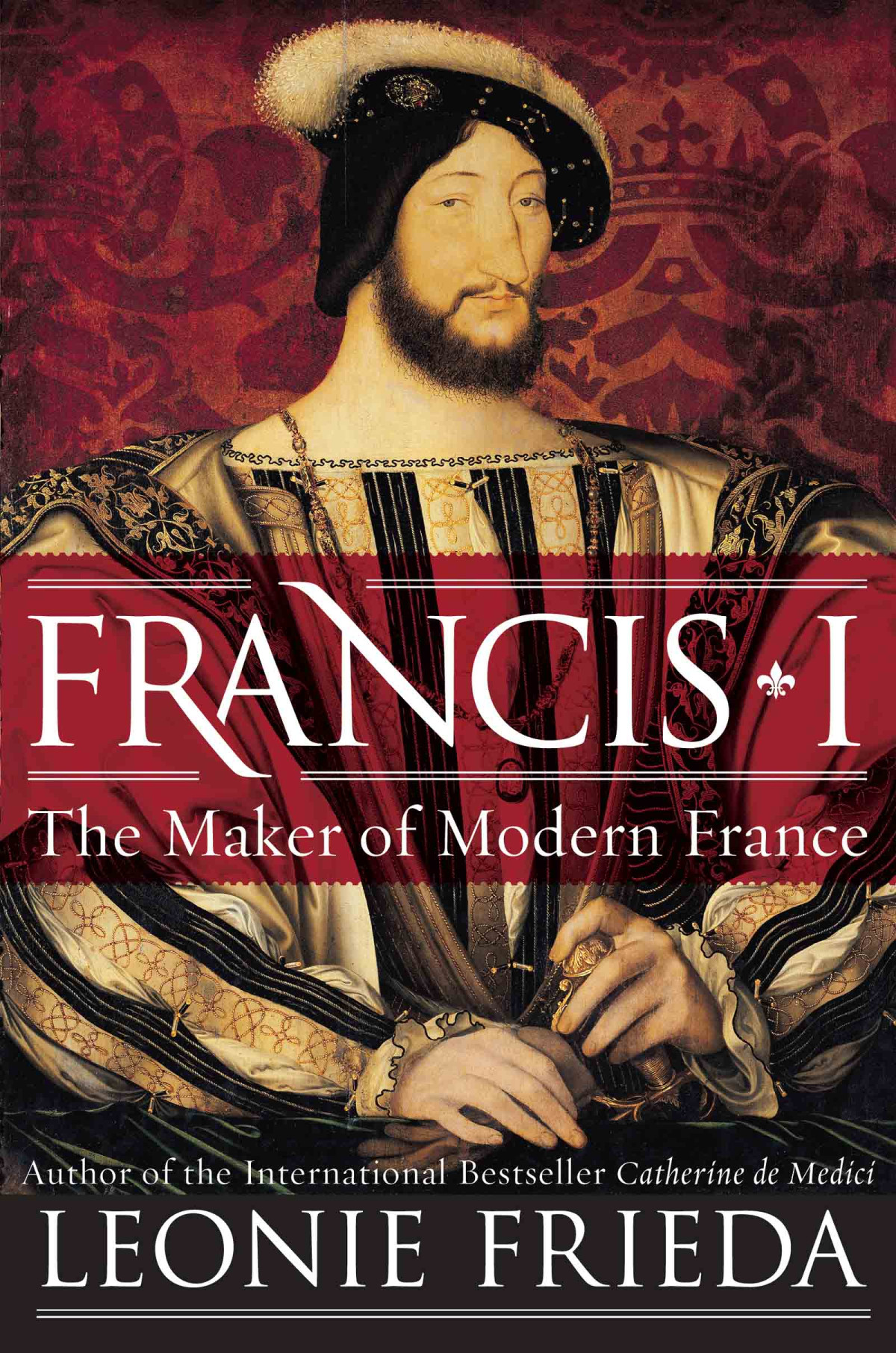 Francis I The Maker Of Modern France Leonie Frieda