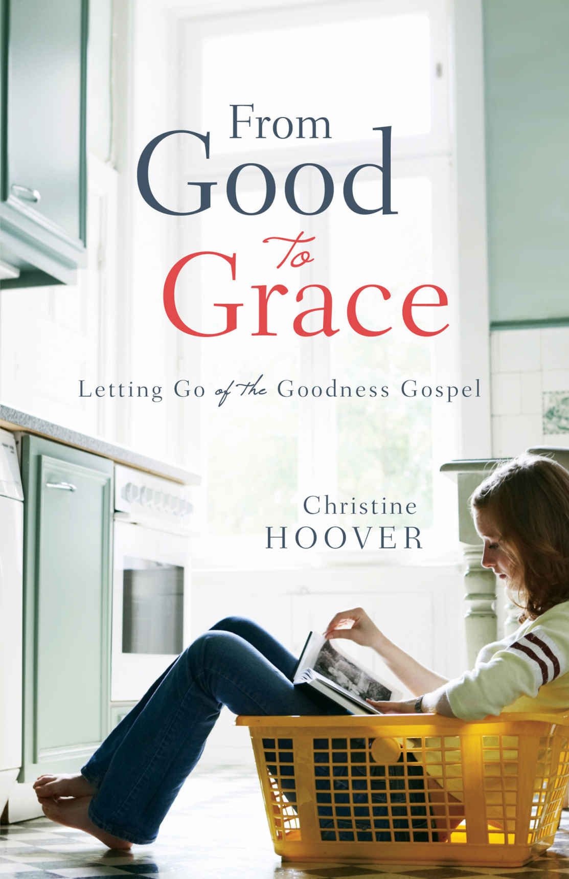 From Good To Grace Letting Go Of The Goodness Gospel Christine Hoover