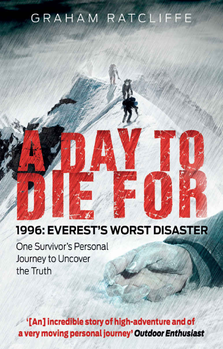 A Day To Die For 1996 Everests Worst Disaster One Survivors Personal Journey To Uncover The Truth Graham Ratcliffe