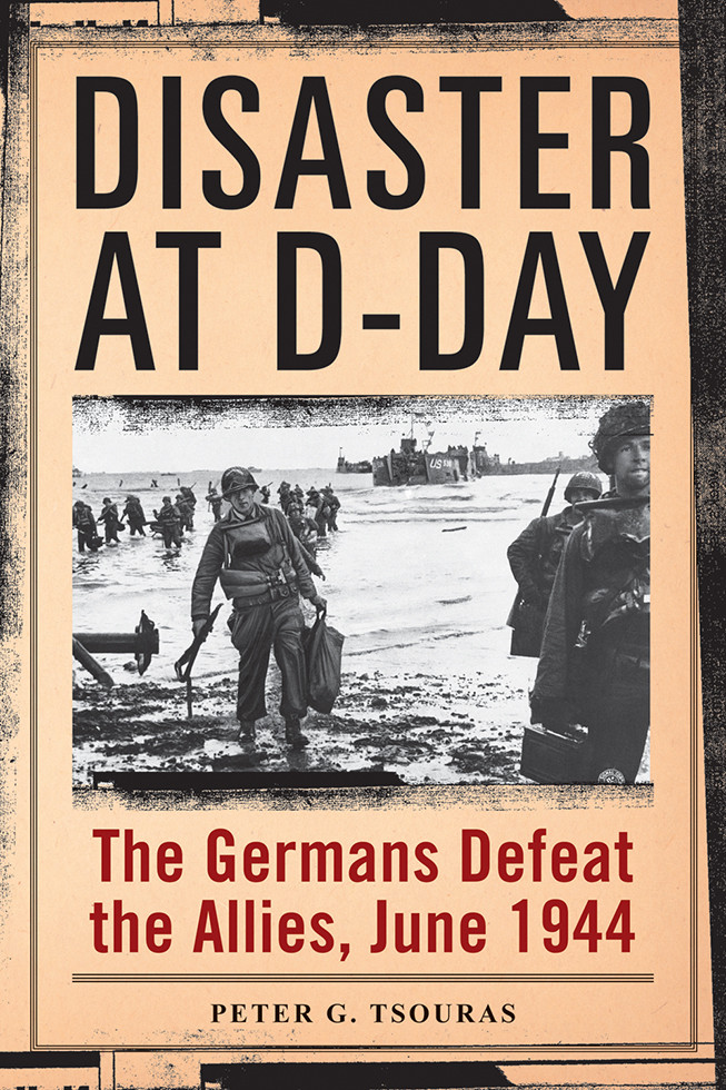 Disaster At Dday The Germans Defeat The Allies June 1944 Peter G Tsouras