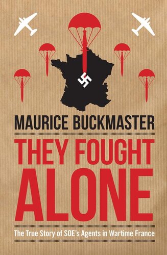 They Fought Alone The True Story Of Soes Agents In Wartime France Maurice Buckmaster