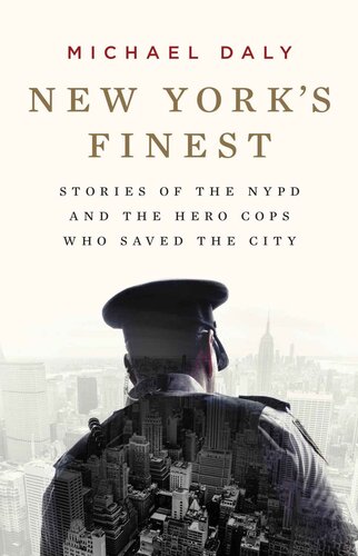 New Yorks Finest Stories Of The Nypd And The Hero Cops Who Saved The City Michael Daly