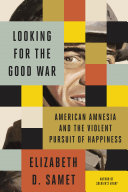 Looking For The Good War American Amnesia And The Violent Pursuit Of Happiness Annotated Samet
