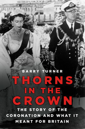 Thorns In The Crown The Story Of The Coronation And What It Meant For Britain Barry Turner