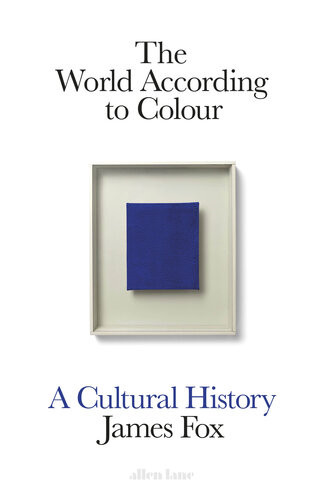 The World According To Colour A Cultural History James Fox
