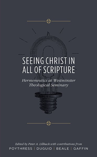 Seeing Christ In All Of Scripture Hermeneutics At Westminster Theological Seminary Peter A Lillback Editor With Contributions From Vern S Poythress