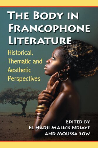The Body In Francophone Literature Historical Thematic And Aesthetic Perspectives El Hadji Malick Ndiaye Editor