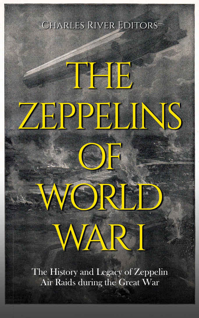 The Zeppelins Of World War I The History And Legacy Of Zeppelin Air Raids During The Great War Charles River Editors