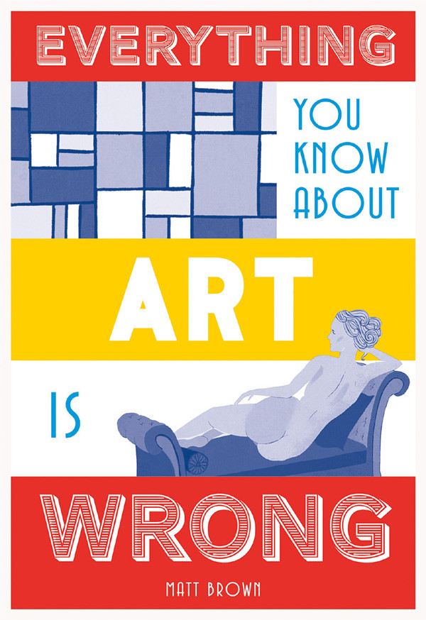 Everything You Know About Art Is Wrong Matt Brown