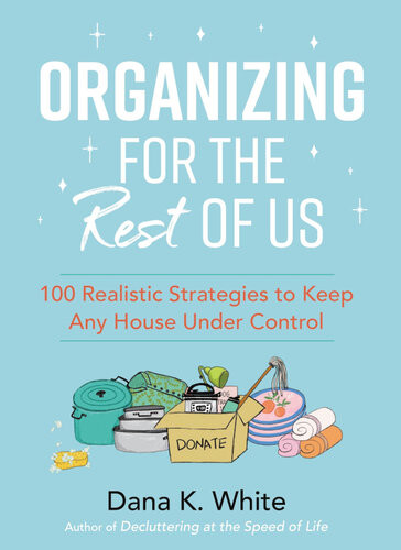 Organizing For The Rest Of Us 100 Realistic Strategies To Keep Any House Under Control 1st Edition Dana K White