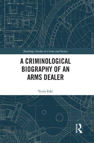 A Criminological Biography Of An Arms Dealer 1st Edition Yarin Eski