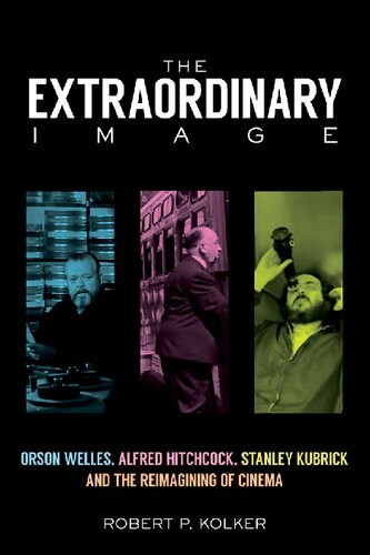 The Extraordinary Image Orson Welles Alfred Hitchcock Stanley Kubrick And The Reimagining Of Cinema Robert P Kolker