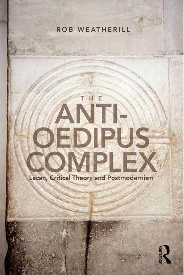 The Antioedipus Complex Lacan Critical Theory And Postmodernism Rob Weatherill