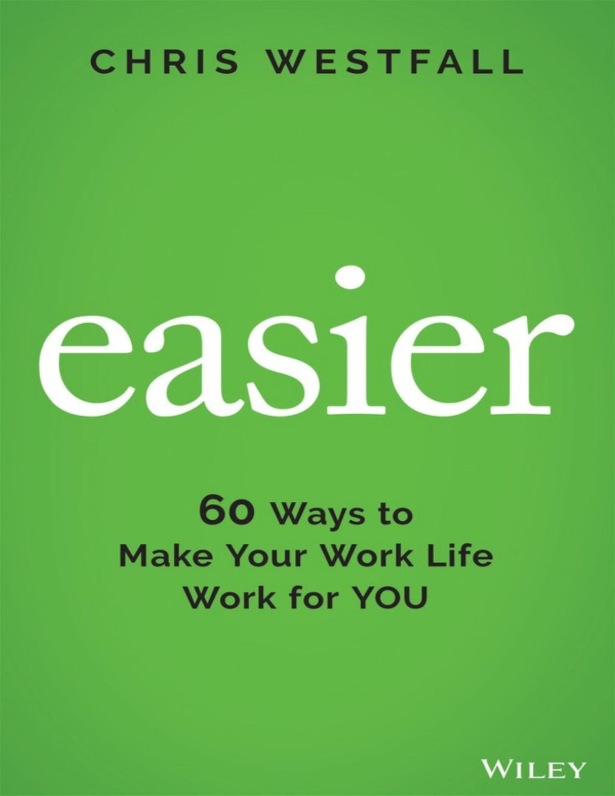 Easier 60 Ways To Make Your Work Life Work For You Chris Westfall