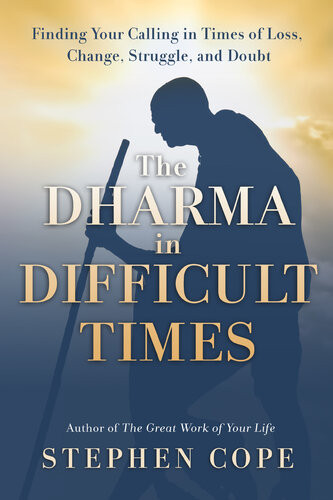 The Dharma In Difficult Times Finding Your Calling In Times Of Loss Change Struggle And Doubt Stephen Cope