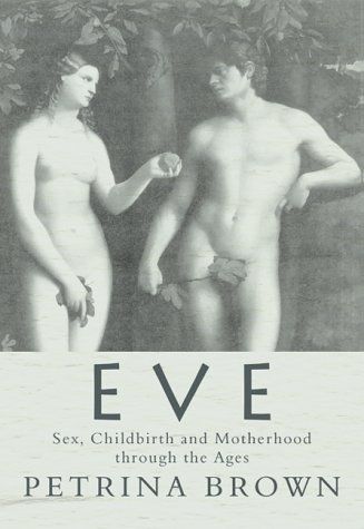 Eve Sex Childbirth And Motherhood Through The Ages Petrina Brown