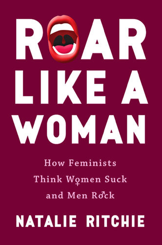 Roar Like A Woman How Feminists Think Women Suck And Men Rock Natalie Ritchie