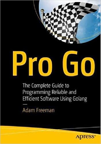 Pro Go The Complete Guide To Programming Reliable And Efficient Software Using Golang 1st Edition Adam Freeman