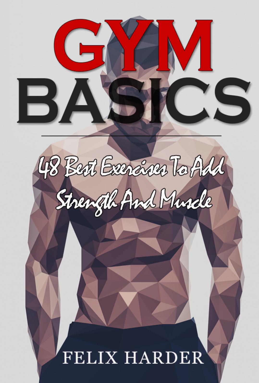 Gym Basics 48 Best Exercises To Add Strength And Muscle Felix Harder