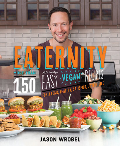 Eaternity More Than 150 Deliciously Easy Vegan Recipes For A Long Healthy Satisfied Joyful Life Jason Wrobel