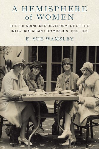 A Hemisphere Of Women The Founding And Development Of The Interamerican Commission 19151939 E Sue Wamsley