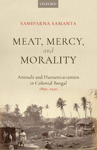 Meat Mercy Morality Animals And Humanitarianism In Colonial Bengal 18501920 Samiparna Samanta