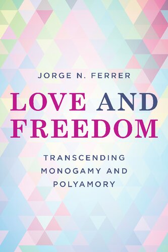 Love And Freedom Transcending Monogamy And Polyamory Jorge N Ferrer